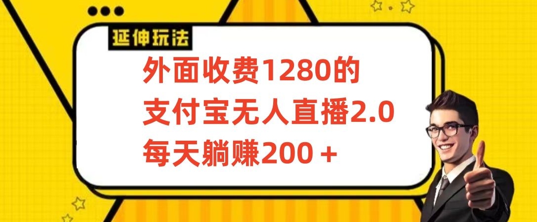 外面收費1280的支付寶無人直播2.0項目，每天躺賺200+，保姆級教程 - 嚴選資源大全