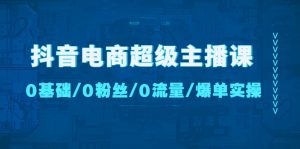 抖音電商超級主播課:0基礎、0粉絲、0流量、爆單實操! - 嚴選資源大全 - 嚴選資源大全