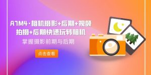 A7M4·相機攝影+后期+視頻拍攝+后期快速玩轉相機,掌握攝影前期與后期 - 嚴選資源大全 - 嚴選資源大全