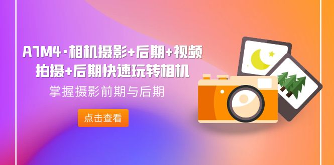 A7M4·相機攝影+后期+視頻拍攝+后期快速玩轉相機，掌握攝影前期與后期 - 嚴選資源大全