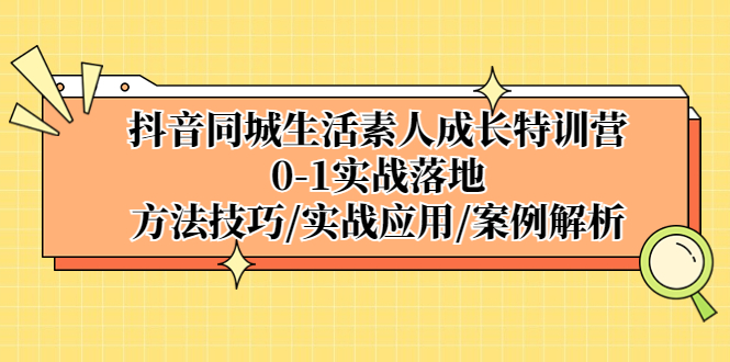 抖音同城生活素人成長(zhǎng)特訓(xùn)營(yíng),0-1實(shí)戰(zhàn)落地,方法技巧|實(shí)戰(zhàn)應(yīng)用|案例解析 - 嚴(yán)選資源大全