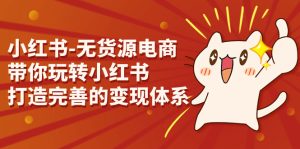 小紅書-無貨源電商,帶你玩轉(zhuǎn)小紅書,打造完善的變現(xiàn)體系 - 嚴(yán)選資源大全 - 嚴(yán)選資源大全