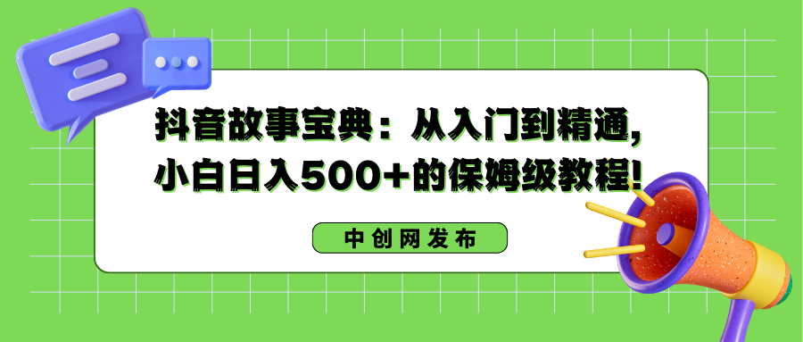 抖音故事寶典:從入門到精通,小白日入500+的保姆級教程! - 嚴選資源大全