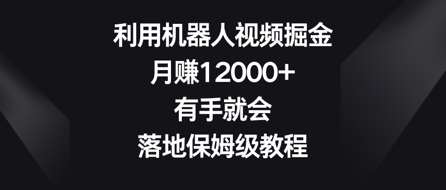 利用機器人視頻掘金,月賺12000+,有手就會,落地保姆級教程 - 嚴選資源大全