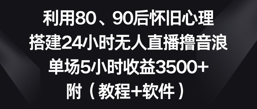 利用80、90后懷舊心理,搭建24小時無人直播擼音浪,單場5小時收益3500+… - 嚴(yán)選資源大全