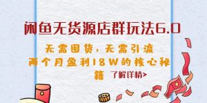 閑魚無貨源店群玩法6.0，無需囤貨，無需引流，兩個月盈利18W的核心秘籍 - 嚴選資源大全 - 嚴選資源大全