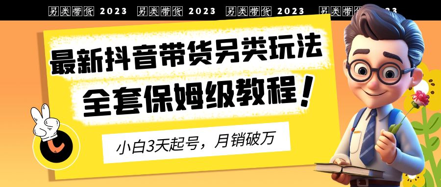 2023年最新抖音帶貨另類玩法,3天起號,月銷破萬(保姆級教程) - 嚴選資源大全