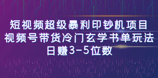短視頻超級暴利印鈔機項目：視頻號帶貨冷門玄學書單玩法，日賺3-5位數 - 嚴選資源大全