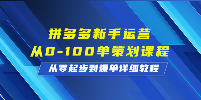 拼多多新手運(yùn)營(yíng)從0-100單策劃課程，從零起步到爆單詳細(xì)教程 - 嚴(yán)選資源大全