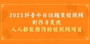 2023抖音今日話題類短視頻制作與變現，人人都能操作的短視頻項目 - 嚴選資源大全 - 嚴選資源大全