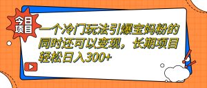 一個冷門玩法引爆寶媽粉的同時還可以變現,長期項目輕松日入300+ - 嚴選資源大全 - 嚴選資源大全