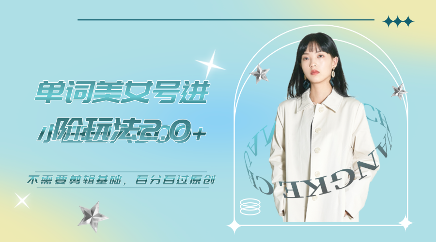 美女單詞號進階玩法2.0，小白日收益500+，不需要剪輯基礎，百分百過原創 - 嚴選資源大全
