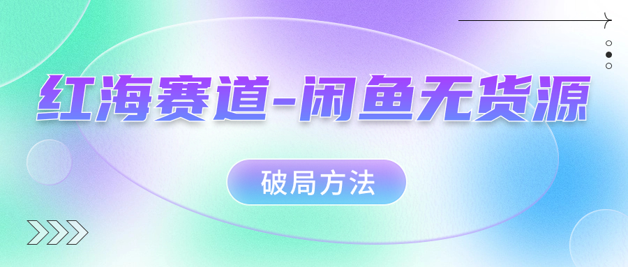 紅海賽道–閑魚無貨源破局方法 - 嚴選資源大全