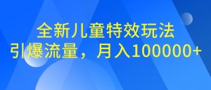 全新兒童特效玩法,引爆流量,月入100000+ - 嚴選資源大全 - 嚴選資源大全