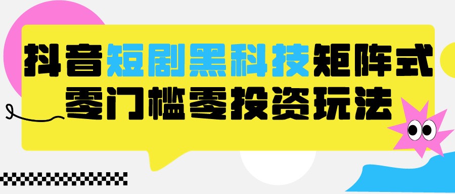 2024抖音短劇全新黑科技矩陣式玩法，保姆級實戰教學，項目零門檻可分裂全自動養號 - 嚴選資源大全