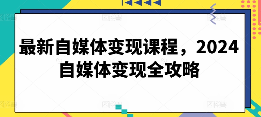最新自媒體變現課程,2024自媒體變現全攻略 - 嚴選資源大全