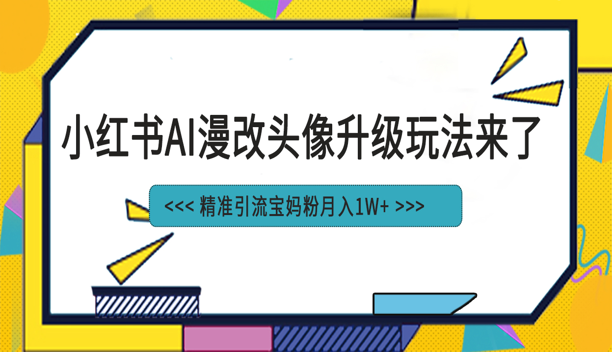 小紅書最新AI漫改頭像項目，精準引流寶媽粉，月入1w+ - 嚴選資源大全