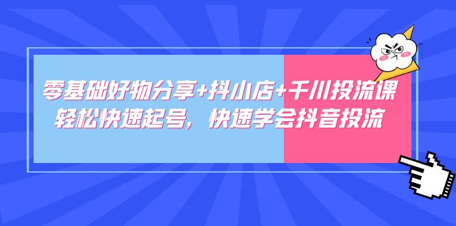 零基礎好物分享+抖小店+千川投流課：輕松快速起號，快速學會抖音投流 - 嚴選資源大全