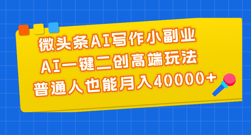 微頭條AI寫作小副業,AI一鍵二創高端玩法 普通人也能月入40000+ - 嚴選資源大全