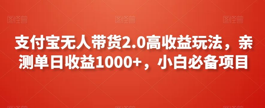 支付寶無(wú)人帶貨2.0高收益玩法，親測(cè)單日收益1000+，小白必備項(xiàng)目【揭秘】 - 嚴(yán)選資源大全