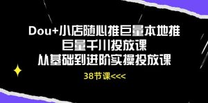 Dou+小店隨心推巨量本地推巨量千川投放課，從基礎到進階實操投放課（38節） - 嚴選資源大全 - 嚴選資源大全