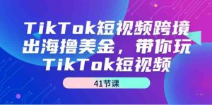 （9155期）TikTok短視頻跨境出海擼美金，帶你玩TikTok短視頻（41節課） - 嚴選資源大全 - 嚴選資源大全