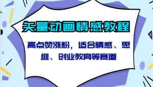 矢量動畫情感教程-高點贊漲粉,適合情感、思維、創業教育等賽道 - 嚴選資源大全 - 嚴選資源大全