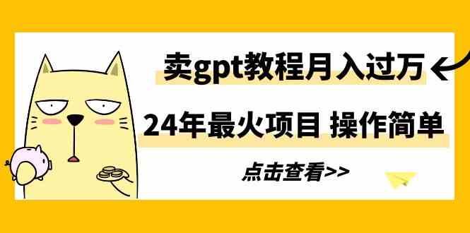 (9180期)24年最火項目,賣gpt教程月入過萬,操作簡單 - 嚴選資源大全