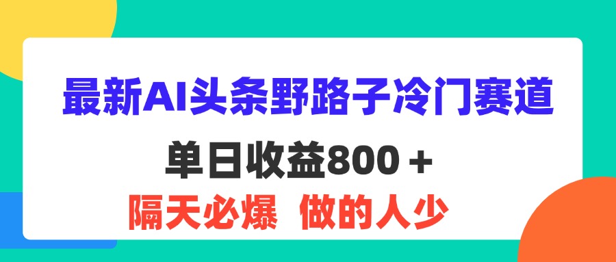 最新AI頭條野路子冷門賽道，單日800＋ 隔天必爆，適合小白 - 嚴選資源大全