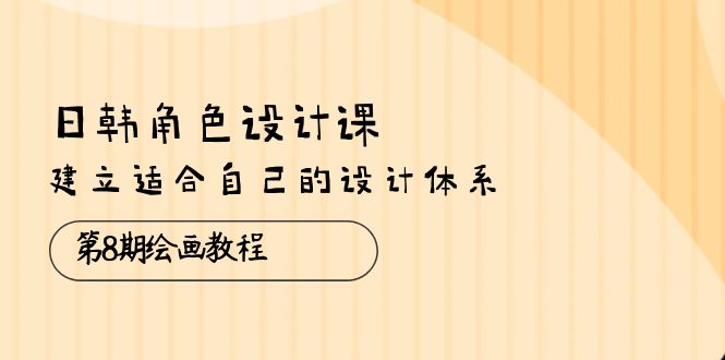 (10641期)日韓 角色設(shè)計課:第8期繪畫教程,建立適合自己的設(shè)計體系(38節(jié)課) - 嚴(yán)選資源大全