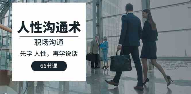 （10183期）人性 溝通術(shù)：職場(chǎng)溝通，​先學(xué) 人性，再學(xué)說(shuō)話（66節(jié)課） - 嚴(yán)選資源大全