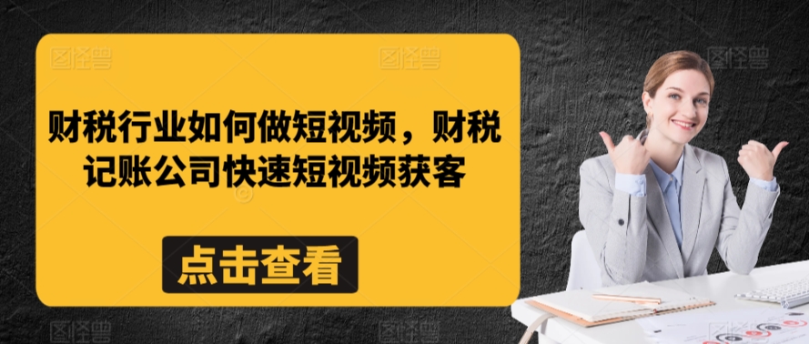 財稅行業(yè)如何做短視頻，財稅記賬公司快速短視頻獲客 - 嚴選資源大全