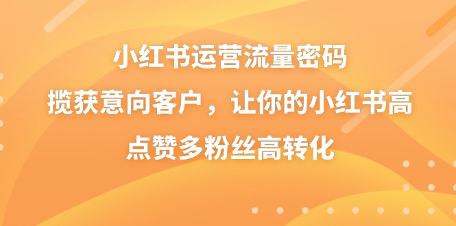 小紅書運營流量密碼，攬獲意向客戶，讓你的小紅書高點贊多粉絲高轉化 - 嚴選資源大全