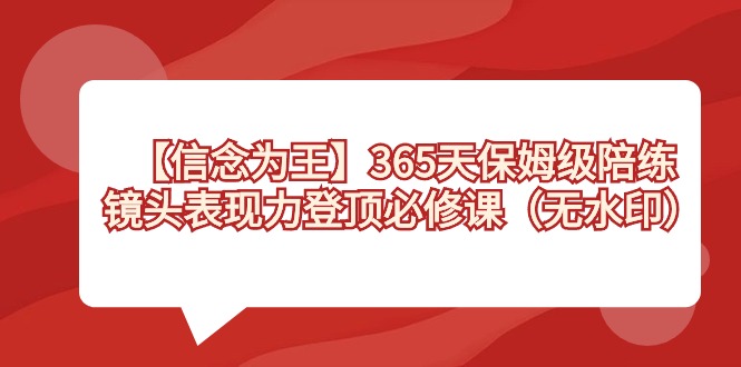 【信念 為王】365天-保姆級陪練，鏡頭表現力登頂必修課（無水印） - 嚴選資源大全