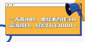 (9198期)一天兩小時,鬼故事創作3.0,藍海項目,輕松日入3000+ - 嚴選資源大全 - 嚴選資源大全