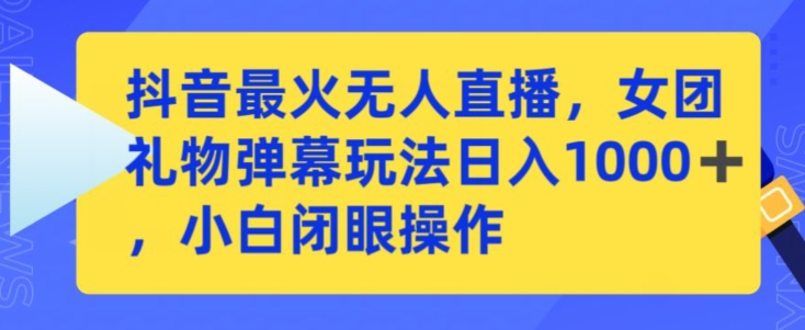 抖音最火無人直播，女團禮物彈幕玩法，日賺一千＋，小白閉眼操作 - 嚴選資源大全