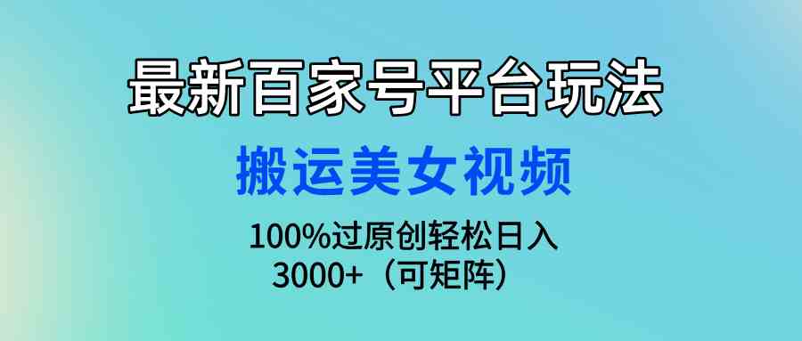 （9852期）最新百家號(hào)平臺(tái)玩法，搬運(yùn)美女視頻100%過原創(chuàng)大揭秘，輕松日入3000+（可… - 嚴(yán)選資源大全