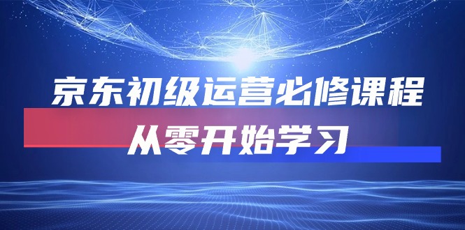 京東初級運營必修課程，從零開始學習（49節視頻課程） - 嚴選資源大全