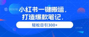 （9673期）小紅書一鍵搬運，打造爆款筆記，輕松日引300+ - 嚴選資源大全 - 嚴選資源大全