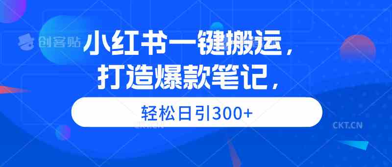 （9673期）小紅書一鍵搬運(yùn)，打造爆款筆記，輕松日引300+ - 嚴(yán)選資源大全