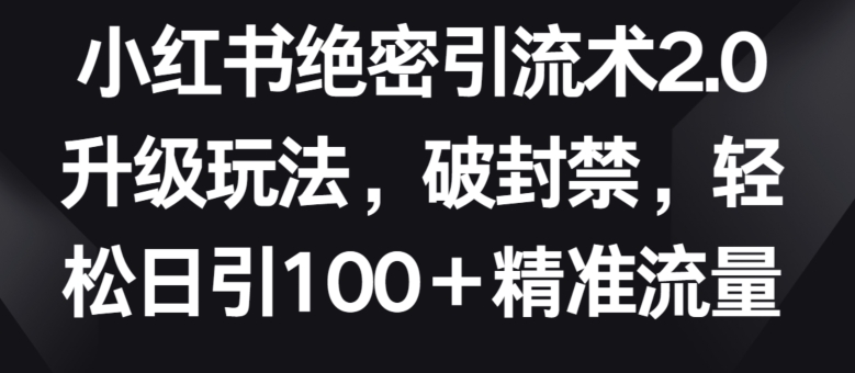 小紅書(shū)絕密引流術(shù)2.0升級(jí)玩法，破封禁，輕松日引100+精準(zhǔn)流量 - 嚴(yán)選資源大全
