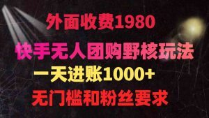 （9638期）快手無人團購帶貨野核玩法，一天4位數(shù) 無任何門檻 - 嚴選資源大全 - 嚴選資源大全