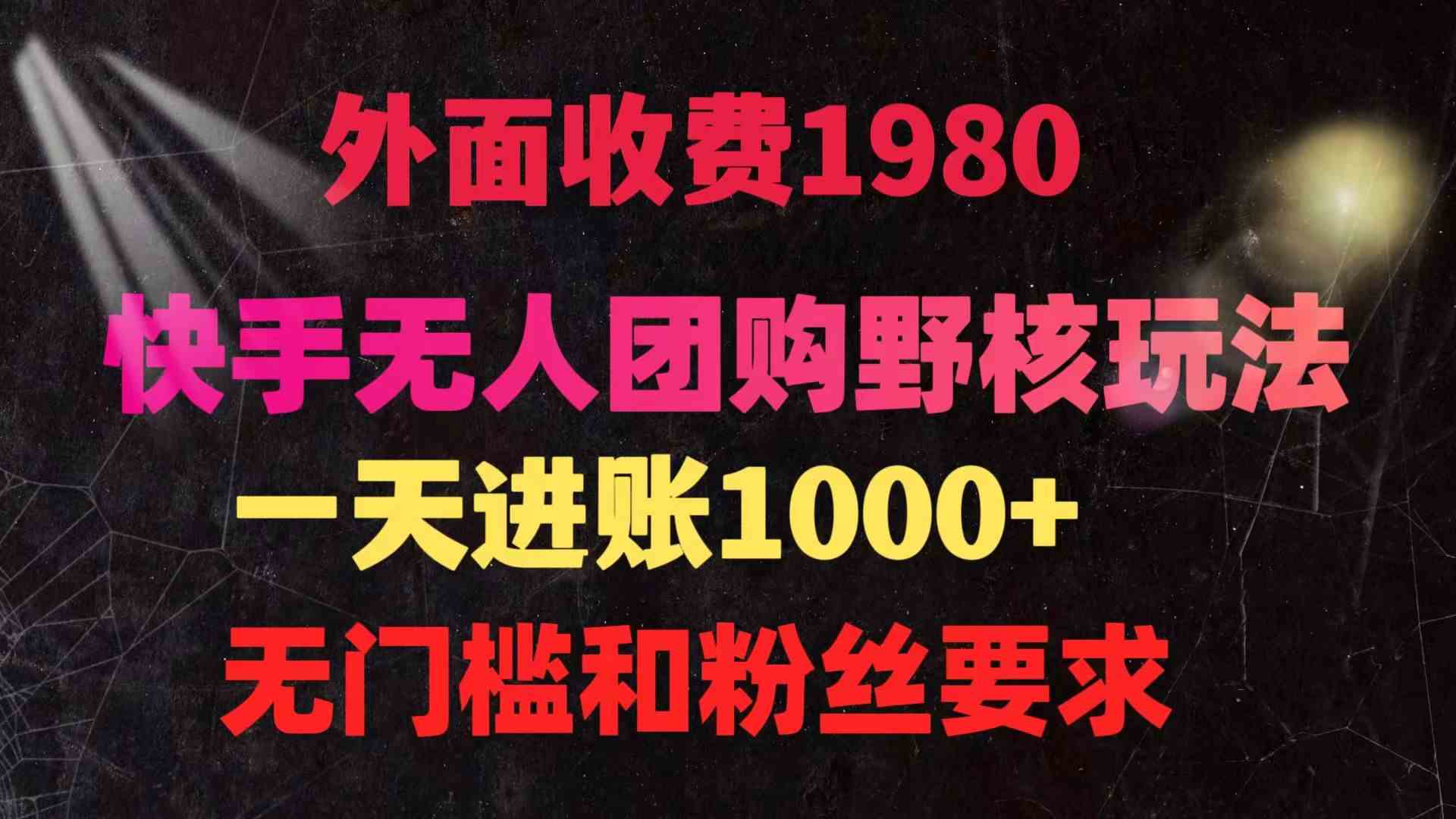 (9638期)快手無人團(tuán)購帶貨野核玩法,一天4位數(shù) 無任何門檻 - 嚴(yán)選資源大全