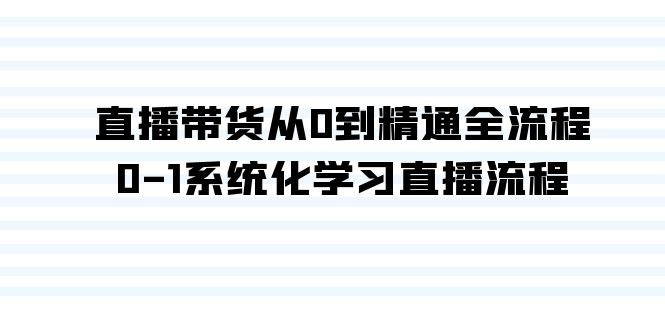 直播帶貨從0到精通全流程，0-1系統化學習直播流程（35節課） - 嚴選資源大全