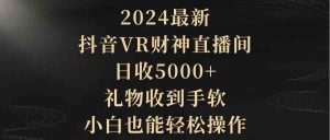 （9595期）2024最新，抖音VR財(cái)神直播間，日收5000+，禮物收到手軟，小白也能輕松操作 - 嚴(yán)選資源大全 - 嚴(yán)選資源大全