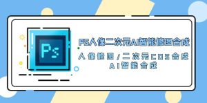 （10286期）PS人像二次元AI智能修圖 合成 人像修圖/二次元 COS合成/AI 智能合成/100節 - 嚴選資源大全 - 嚴選資源大全