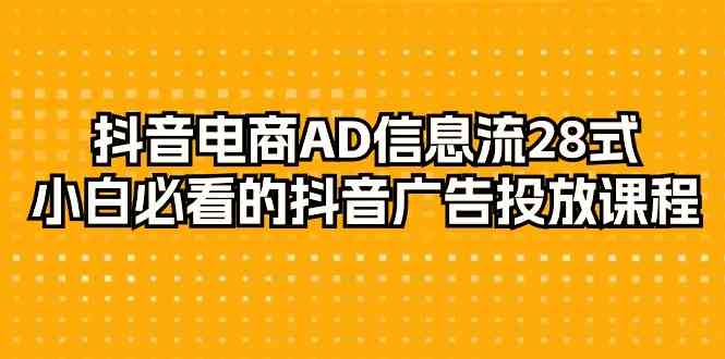 （9299期）抖音電商-AD信息流 28式，小白必看的抖音廣告投放課程-29節 - 嚴選資源大全