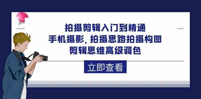 拍攝剪輯入門到精通,手機攝影 拍攝思路拍攝構圖 剪輯思維高級調色(93節) - 嚴選資源大全