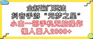 (9642期)全新偏門玩法,抖音手游“元夢之星”小白一部手機無腦操作,懶人日入2000+ - 嚴選資源大全 - 嚴選資源大全