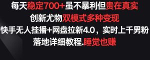 每天穩定700+，收益不高但貴在真實，創新尤物雙模式多渠種變現，快手無人掛播+網盤拉新4.0 - 嚴選資源大全 - 嚴選資源大全